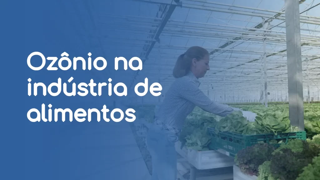 Ozônio na indústria de alimentos e no agroindustrial: aplicações, benefícios e como implementar